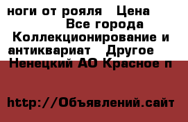 ноги от рояля › Цена ­ 19 000 - Все города Коллекционирование и антиквариат » Другое   . Ненецкий АО,Красное п.